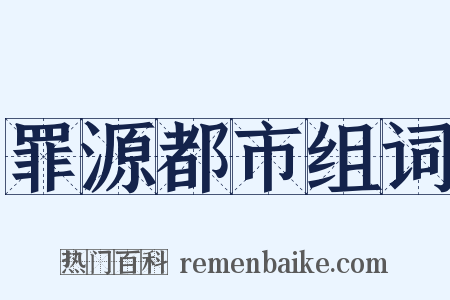 罪源都市组词是什么意思的图片